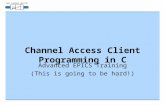 Channel Access Client Programming in C Advanced EPICS Training (This is going to be hard!)