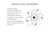 1 Atoms are divisible! By the 1850s, scientists began to realize that the atom was made up of subatomic particles Thought to be positive and negative.