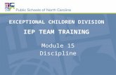IEP TEAM TRAINING Module 15 Discipline EXCEPTIONAL CHILDREN DIVISION.