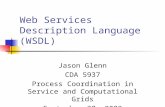 Web Services Description Language (WSDL) Jason Glenn CDA 5937 Process Coordination in Service and Computational Grids September 30, 2002.