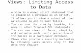Views: Limiting Access to Data A view is a named select statement that is stored in a database as an object. It allows you to view a subset of rows or.