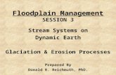 Floodplain Management SESSION 3 Stream Systems on Dynamic Earth Glaciation & Erosion Processes Prepared By Donald R. Reichmuth, PhD.