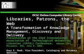 Libraries, Patrons, the Web A Transformation of Knowledge Management, Discovery and Delivery Presentation at the 23rd International Association of Technological.