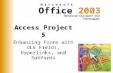Office 2003 Advanced Concepts and Techniques M i c r o s o f t Access Project 5 Enhancing Forms with OLE Fields, Hyperlinks, and Subforms.