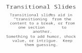 Transitional Slides Transitional slides aid in “transitioning” from the content to a break, or from one section to another. Something to add humor, shock.