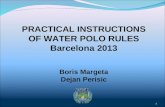 1 PRACTICAL INSTRUCTIONS OF WATER POLO RULES Barcelona 2013 Boris Margeta Dejan Perisic.