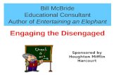 Bill McBride Educational Consultant Author of Entertaining an Elephant Engaging the Disengaged Sponsored by Houghton Mifflin Harcourt.