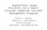 Supporting Large Projects in a Small College Computer Systems Management Program Ellen L. Walker Oberta A. Slotterbeck Hiram College {walkerel, obie}@hiram.edu.