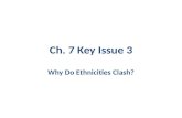 Ch. 7 Key Issue 3 Why Do Ethnicities Clash?. Why do conflicts arise? Sometimes ethnicities cannot live together peacefully in same state; 2 main reasons.