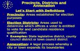 Precincts, Districts and Annexation Let’s Start with Definitions Precincts: Areas established for election purposes Election Districts: Areas used to determine.