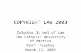 COPYRIGHT LAW 2003 Columbus School of Law The Catholic University of America Prof. Fischer March 22, 2003.