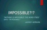 IMPOSSIBLE?!? “NOTHING IS IMPOSSIBLE! THE WORD ITSELF SAYS “I’M POSSIBLE.” -AUDREY HEPBURN.