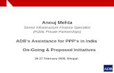 Anouj Mehta Senior Infrastructure Finance Specialist (Public Private Partnerships) ADB’s Assistance for PPP’s in India On-Going & Proposed Initiatives.