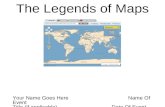 The Legends of Maps Your Name Goes Here Name Of Event Title (if applicable) Date Of Event.