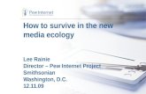How to survive in the new media ecology Lee Rainie Director – Pew Internet Project Smithsonian Washington, D.C. 12.11.09.