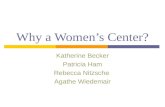 Why a Women’s Center? Katherine Becker Patricia Ham Rebecca Nitzsche Agathe Wiedemair.