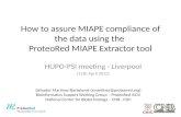 How to assure MIAPE compliance of the data using the ProteoRed MIAPE Extractor tool HUPO-PSI meeting - Liverpool (15th April 2013) Salvador Martínez-Bartolomé.