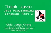 Think Java: Java Programming Language Part 2 Chia James Chang cjameschang@yahoo.com (Materials are based on: The Java Tutorials)
