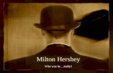 Milton Hershey Who was he…really?. If at First You Don’t Succeed… In his teens Try… Try… Try… Try… Try… and Again!