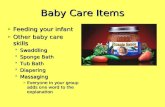 Baby Care Items ► Feeding your infant ► Other baby care skills  Swaddling  Sponge Bath  Tub Bath  Diapering  Massaging ► Everyone in your group adds.
