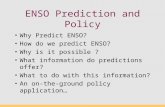 ENSO Prediction and Policy Why Predict ENSO? How do we predict ENSO? Why is it possible ? What information do predictions offer? What to do with this information?