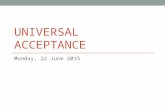 UNIVERSAL ACCEPTANCE Monday, 22 June 2015. Agenda for the Day What is Universal Acceptance Who’s doing something about it What have they done What are.