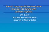 Speech, Language & Communication Outcomes in Children with Cochlear Implants Ann Geers Southwestern Medical Center University of Texas at Dallas.