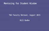 Mentoring for Student Wisdom TWU Faculty Retreat, August 2015 Bill Badke.
