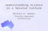 Understanding Science in a Secular Culture Michael W. Goheen Trinity Western University.