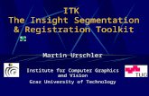 ITK The Insight Segmentation & Registration Toolkit Martin Urschler Institute for Computer Graphics and Vision Graz University of Technology.