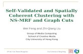 City University of Hong Kong 18 th Intl. Conf. Pattern Recognition Self-Validated and Spatially Coherent Clustering with NS-MRF and Graph Cuts Wei Feng.