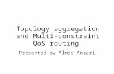 Topology aggregation and Multi-constraint QoS routing Presented by Almas Ansari.