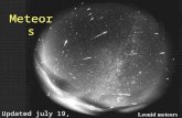 Meteors Updated july 19, 2009. Meteors – Comet dust particles entering our atmosphere and burning up from the friction. Every year about Nov. 18 the Earth.