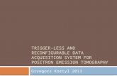 TRIGGER-LESS AND RECONFIGURABLE DATA ACQUISITION SYSTEM FOR POSITRON EMISSION TOMOGRAPHY Grzegorz Korcyl 2013.