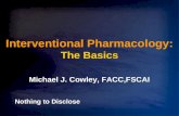 Interventional Pharmacology: The Basics Michael J. Cowley, FACC,FSCAI Nothing to Disclose.