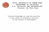 ROYAL UNIVERSITY OF PHNOM PENH DEPARTMENT OF SOCIOLOGY M.A. SOCIOLOGY AND ANTHROPOLOGY Present: By Thol Dina Situated Knowledge on Land Use practice A.