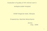 1 Evaluation of quality of HIV clinical care in wollayta soddo Hospital SNNP Regional state, Ethiopia Prepared by: Marshet We/yohanns Jimma may, 2009.