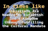 In times like these... Christians Are Needed to Establish God’s Kingdom through Fulfilling the Cultural Mandate.