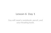 Lesson 6 Day 1 You will need a notebook, pencil, and your Reading book.