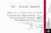 Dr. Susan Gauch When is a rock not a rock? Conceptual Approaches to Personalized Search and Recommendations Nov. 8, 2011 TResNet.