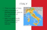 ITALY This is a map of Italy. Italy is located in Mediterranean sea on the underside of Europe. Italy is a peninsula shaped like a boot with a couple of.