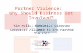 Partner Violence: Why Should Business Get Involved? Kim Wells, Executive Director Corporate Alliance to End Partner Violence.
