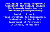Developing an Early Diagnostic Assessment for Reading Skills: The Research Basis for the Texas Primary Reading Inventory David J. Francis Texas Institute.
