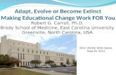 Adapt, Evolve or Become Extinct Making Educational Change Work FOR You Robert G. Carroll, Ph.D. Brody School of Medicine, East Carolina University Greenville,