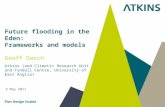 9 May 2011 Future flooding in the Eden: Frameworks and models Geoff Darch Atkins (and Climatic Research Unit and Tyndall Centre, University of East Anglia)