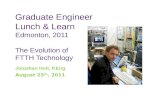 Graduate Engineer Lunch & Learn Edmonton, 2011 The Evolution of FTTH Technology Jonathan Hnit, P.Eng August 25 th, 2011.