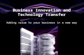 Business Innovation and Technology Transfer Adding value to your business in a new way.