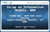 World Class Standards Co-op on Information Models- NRM TISPAN WG8 – 3GPP SA#5 Joint meeting Sophia Antipolis, May14th - 15 th 2007. Source: Geoff Caryer.