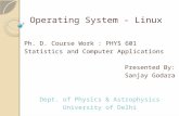 Operating System - Linux Ph. D. Course Work : PHYS 601 Statistics and Computer Applications Presented By: Sanjay Godara Dept. of Physics & Astrophysics.