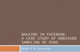 WALKING IN FACEBOOK: A CASE STUDY OF UNBIASED SAMPLING OF OSNS 2010.6.9 junction.